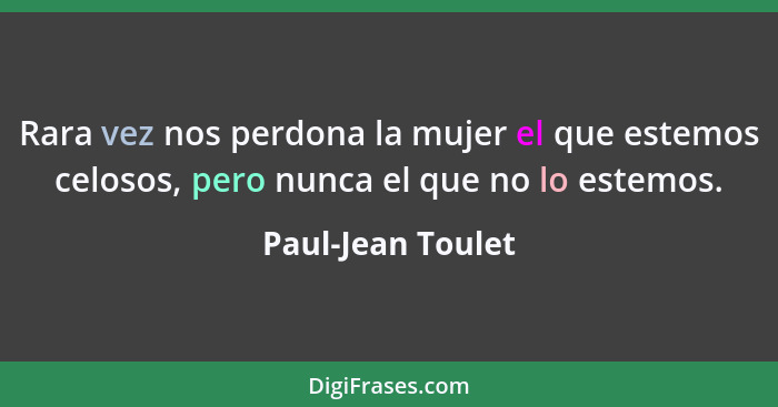 Rara vez nos perdona la mujer el que estemos celosos, pero nunca el que no lo estemos.... - Paul-Jean Toulet