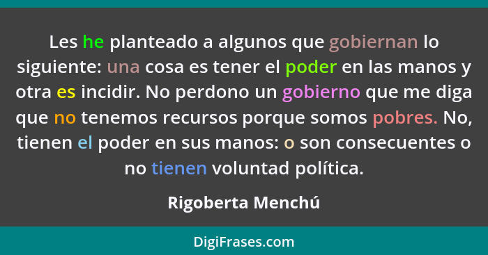 Les he planteado a algunos que gobiernan lo siguiente: una cosa es tener el poder en las manos y otra es incidir. No perdono un gob... - Rigoberta Menchú