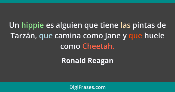 Un hippie es alguien que tiene las pintas de Tarzán, que camina como Jane y que huele como Cheetah.... - Ronald Reagan