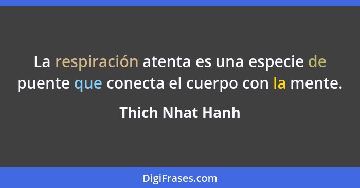 La respiración atenta es una especie de puente que conecta el cuerpo con la mente.... - Thich Nhat Hanh