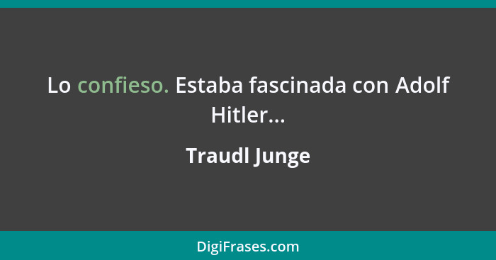 Lo confieso. Estaba fascinada con Adolf Hitler...... - Traudl Junge