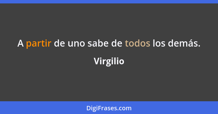 A partir de uno sabe de todos los demás.... - Virgilio