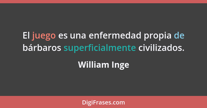 El juego es una enfermedad propia de bárbaros superficialmente civilizados.... - William Inge