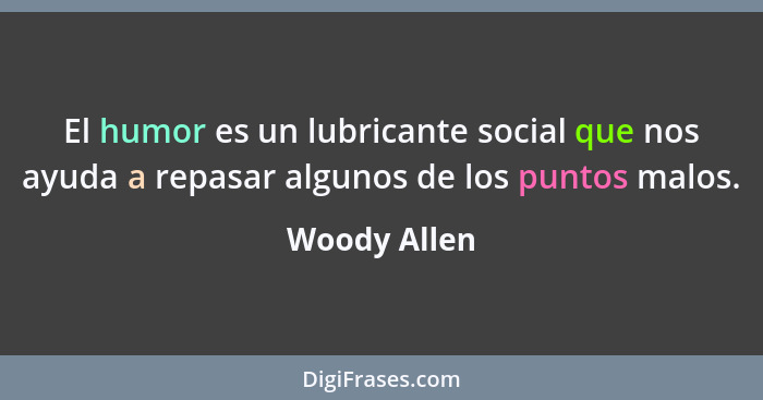 El humor es un lubricante social que nos ayuda a repasar algunos de los puntos malos.... - Woody Allen