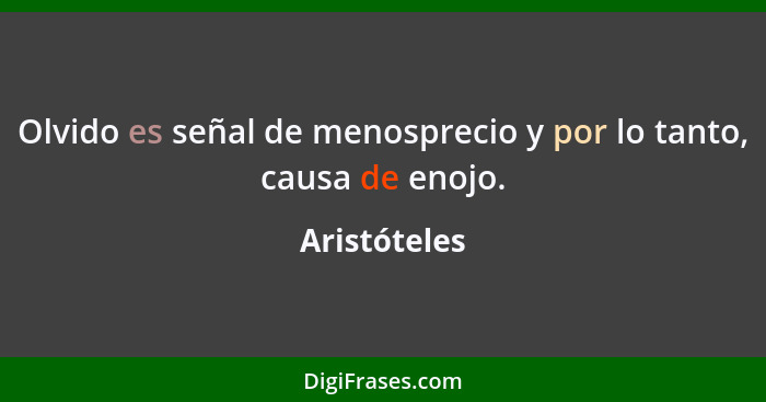 Olvido es señal de menosprecio y por lo tanto, causa de enojo.... - Aristóteles