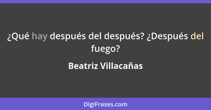 ¿Qué hay después del después? ¿Después del fuego?... - Beatriz Villacañas