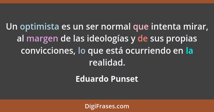 Un optimista es un ser normal que intenta mirar, al margen de las ideologías y de sus propias convicciones, lo que está ocurriendo en... - Eduardo Punset