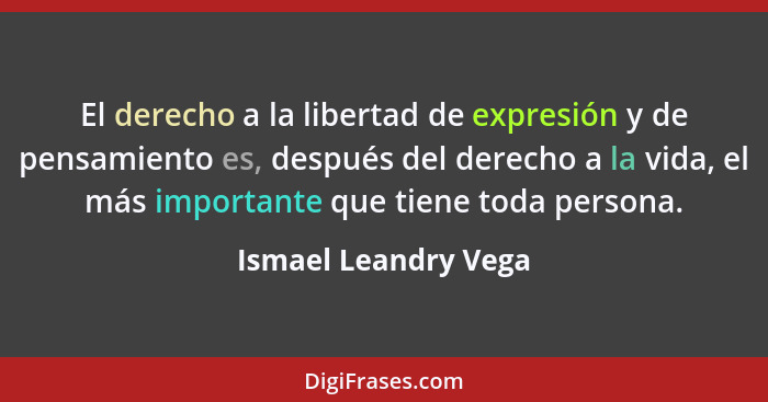 El derecho a la libertad de expresión y de pensamiento es, después del derecho a la vida, el más importante que tiene toda perso... - Ismael Leandry Vega