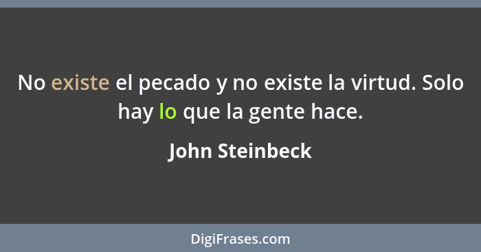 No existe el pecado y no existe la virtud. Solo hay lo que la gente hace.... - John Steinbeck