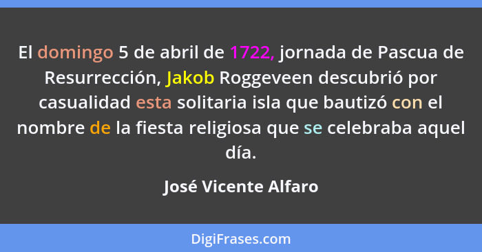 El domingo 5 de abril de 1722, jornada de Pascua de Resurrección, Jakob Roggeveen descubrió por casualidad esta solitaria isla q... - José Vicente Alfaro