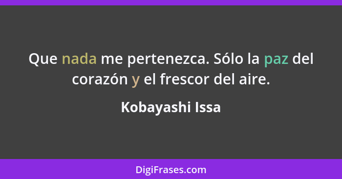 Que nada me pertenezca. Sólo la paz del corazón y el frescor del aire.... - Kobayashi Issa