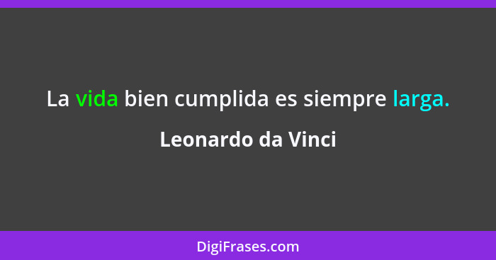 La vida bien cumplida es siempre larga.... - Leonardo da Vinci