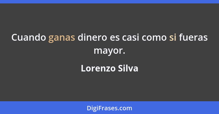 Cuando ganas dinero es casi como si fueras mayor.... - Lorenzo Silva