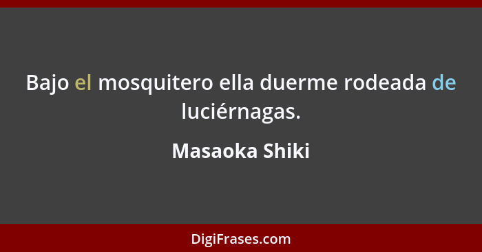 Bajo el mosquitero ella duerme rodeada de luciérnagas.... - Masaoka Shiki