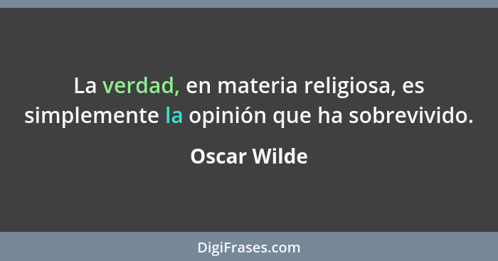 La verdad, en materia religiosa, es simplemente la opinión que ha sobrevivido.... - Oscar Wilde