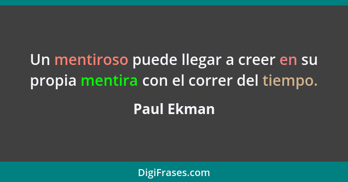 Un mentiroso puede llegar a creer en su propia mentira con el correr del tiempo.... - Paul Ekman