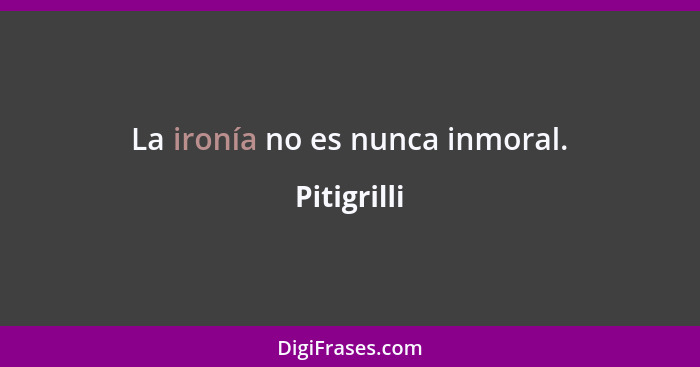 La ironía no es nunca inmoral.... - Pitigrilli