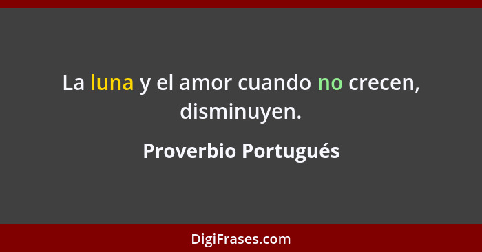 La luna y el amor cuando no crecen, disminuyen.... - Proverbio Portugués