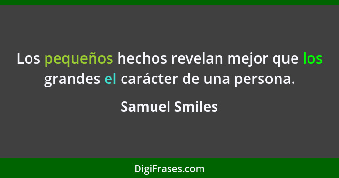Los pequeños hechos revelan mejor que los grandes el carácter de una persona.... - Samuel Smiles