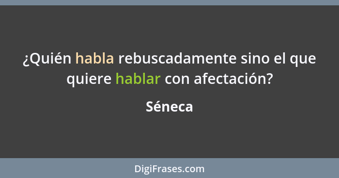 ¿Quién habla rebuscadamente sino el que quiere hablar con afectación?... - Séneca