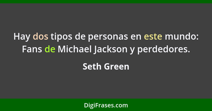 Hay dos tipos de personas en este mundo: Fans de Michael Jackson y perdedores.... - Seth Green