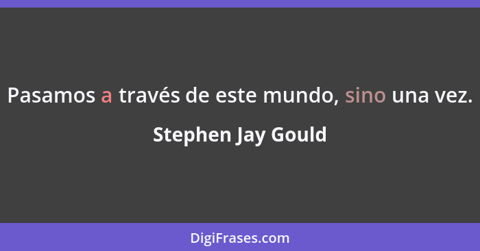 Pasamos a través de este mundo, sino una vez.... - Stephen Jay Gould