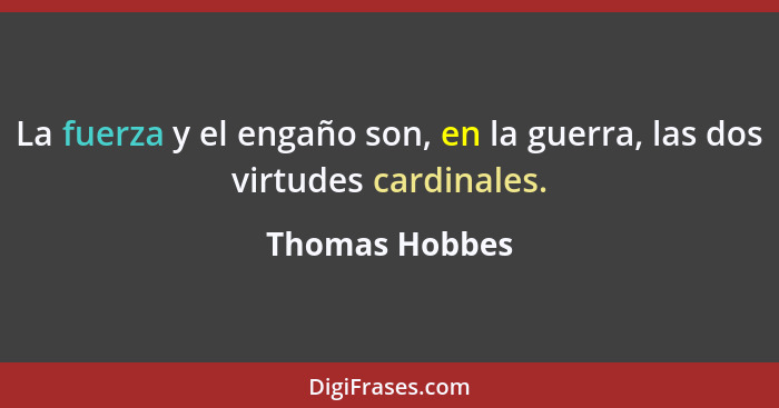 La fuerza y el engaño son, en la guerra, las dos virtudes cardinales.... - Thomas Hobbes
