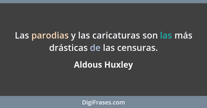 Las parodias y las caricaturas son las más drásticas de las censuras.... - Aldous Huxley