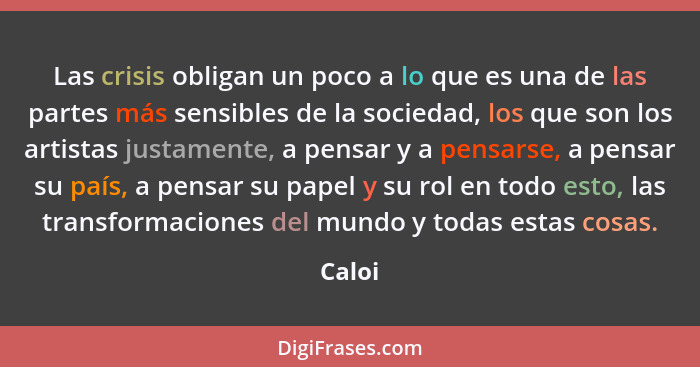 Las crisis obligan un poco a lo que es una de las partes más sensibles de la sociedad, los que son los artistas justamente, a pensar y a pensa... - Caloi