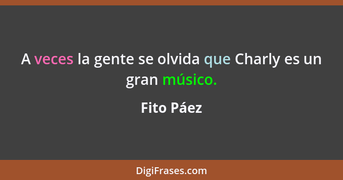 A veces la gente se olvida que Charly es un gran músico.... - Fito Páez