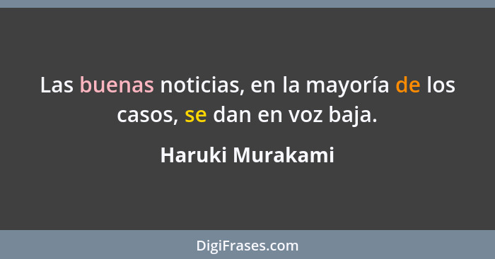 Las buenas noticias, en la mayoría de los casos, se dan en voz baja.... - Haruki Murakami