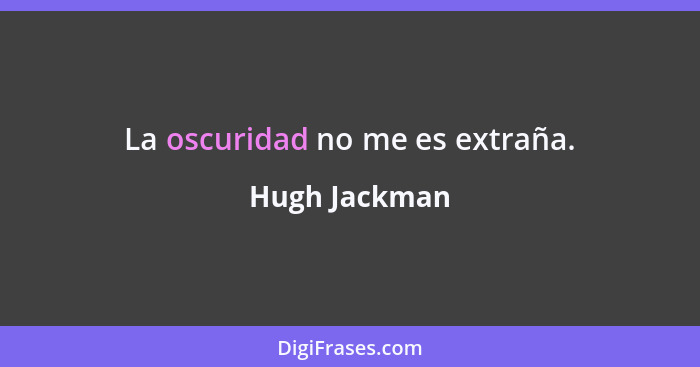 La oscuridad no me es extraña.... - Hugh Jackman