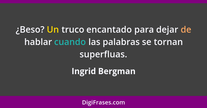 ¿Beso? Un truco encantado para dejar de hablar cuando las palabras se tornan superfluas.... - Ingrid Bergman