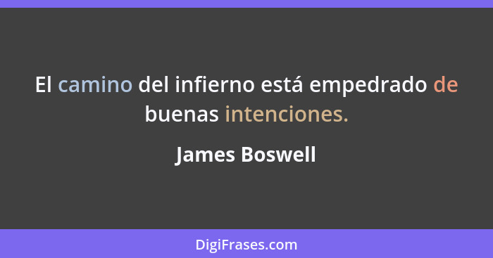 El camino del infierno está empedrado de buenas intenciones.... - James Boswell