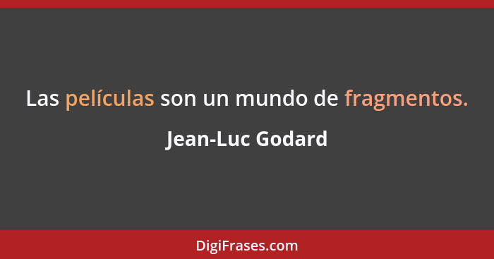 Las películas son un mundo de fragmentos.... - Jean-Luc Godard