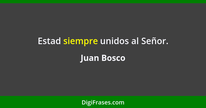 Estad siempre unidos al Señor.... - Juan Bosco
