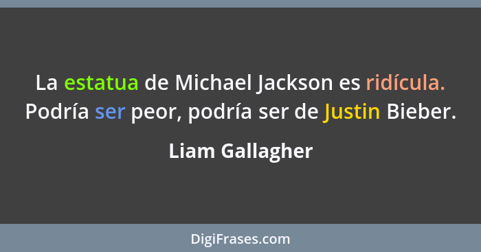 La estatua de Michael Jackson es ridícula. Podría ser peor, podría ser de Justin Bieber.... - Liam Gallagher