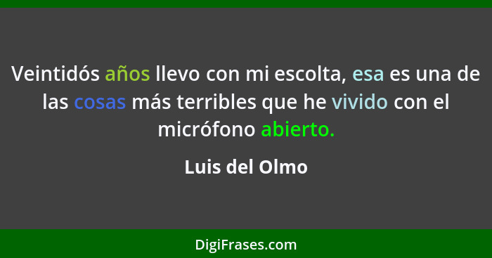 Veintidós años llevo con mi escolta, esa es una de las cosas más terribles que he vivido con el micrófono abierto.... - Luis del Olmo