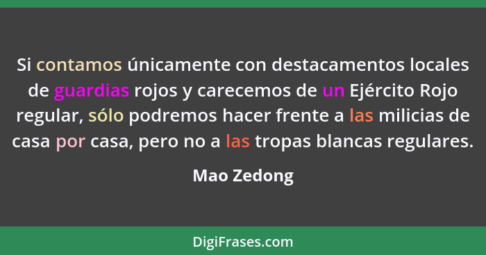 Si contamos únicamente con destacamentos locales de guardias rojos y carecemos de un Ejército Rojo regular, sólo podremos hacer frente a... - Mao Zedong