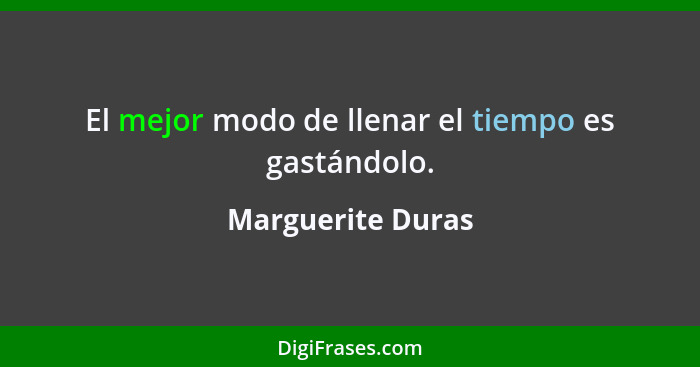 El mejor modo de llenar el tiempo es gastándolo.... - Marguerite Duras