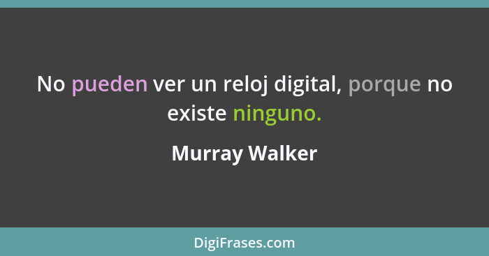 No pueden ver un reloj digital, porque no existe ninguno.... - Murray Walker