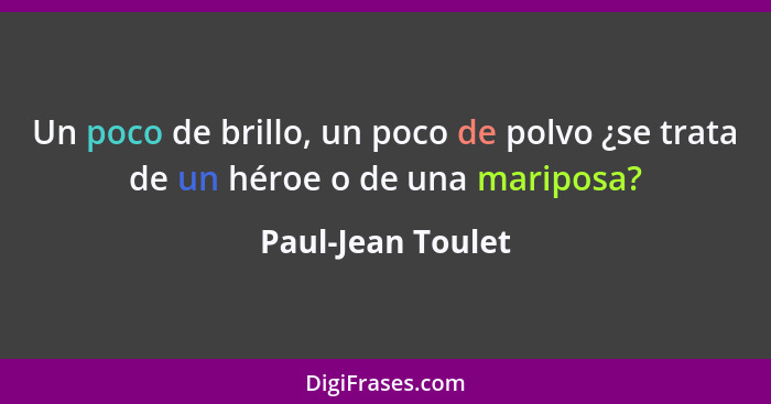 Un poco de brillo, un poco de polvo ¿se trata de un héroe o de una mariposa?... - Paul-Jean Toulet