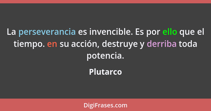 La perseverancia es invencible. Es por ello que el tiempo. en su acción, destruye y derriba toda potencia.... - Plutarco