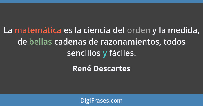 La matemática es la ciencia del orden y la medida, de bellas cadenas de razonamientos, todos sencillos y fáciles.... - René Descartes