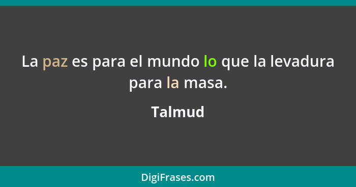 La paz es para el mundo lo que la levadura para la masa.... - Talmud