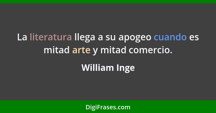 La literatura llega a su apogeo cuando es mitad arte y mitad comercio.... - William Inge