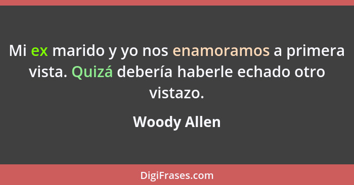 Mi ex marido y yo nos enamoramos a primera vista. Quizá debería haberle echado otro vistazo.... - Woody Allen