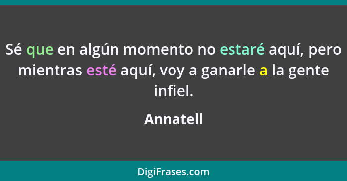 Sé que en algún momento no estaré aquí, pero mientras esté aquí, voy a ganarle a la gente infiel.... - Annatell