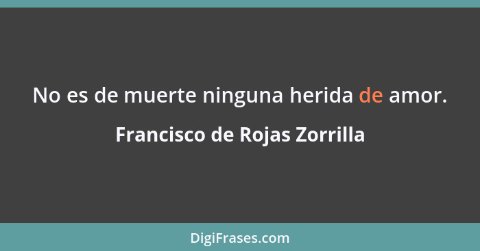 No es de muerte ninguna herida de amor.... - Francisco de Rojas Zorrilla