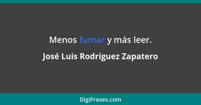 Menos fumar y más leer.... - José Luis Rodríguez Zapatero